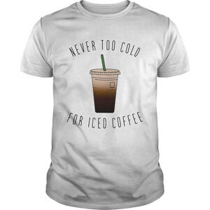 Never Too Cold For Iced Coffee Shirt